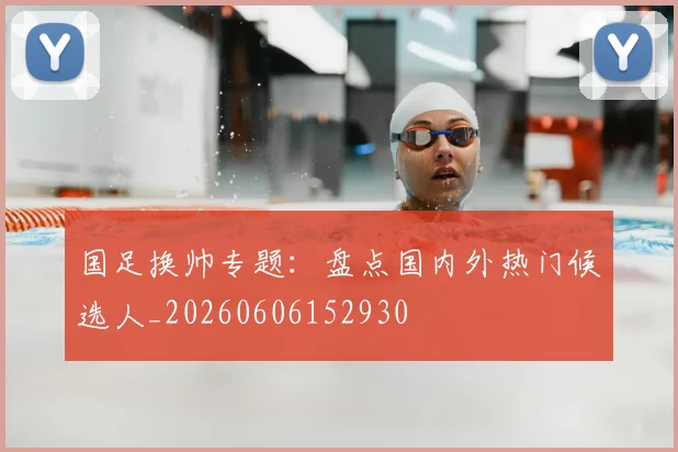 国足换帅专题：盘点国内外热门候选人_20260606152930