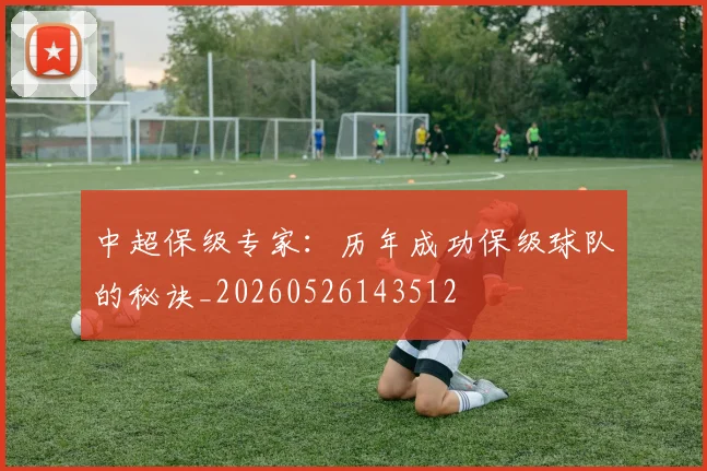 中超保级专家：历年成功保级球队的秘诀_20260526143512