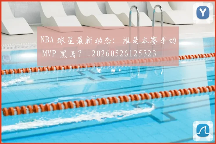 NBA 球星最新动态：谁是本赛季的 MVP 黑马？_20260526125323