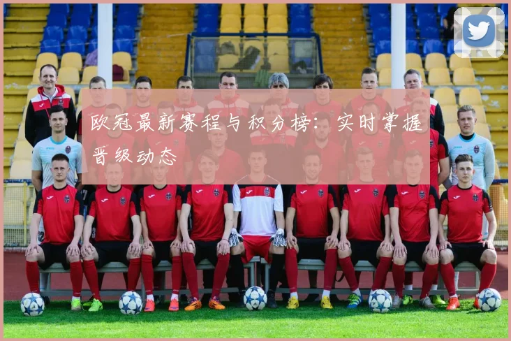 欧冠最新赛程与积分榜:实时掌握晋级动态