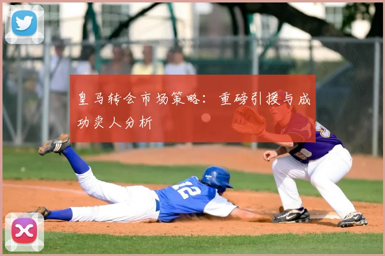 皇马转会市场策略：重磅引援与成功卖人分析