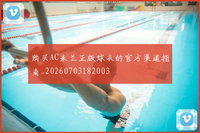 购买AC米兰正版球衣的官方渠道指南_20260703182003