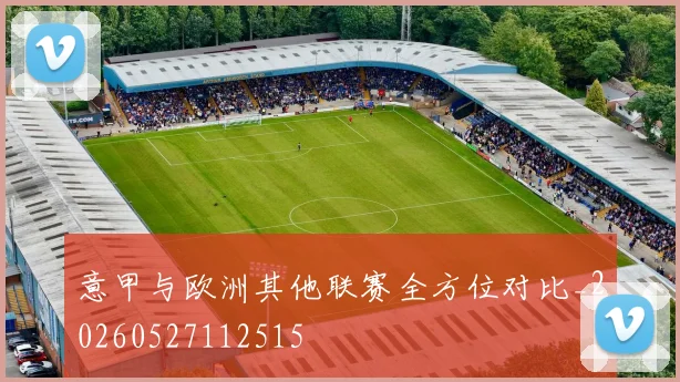 意甲与欧洲其他联赛全方位对比_20260527112515