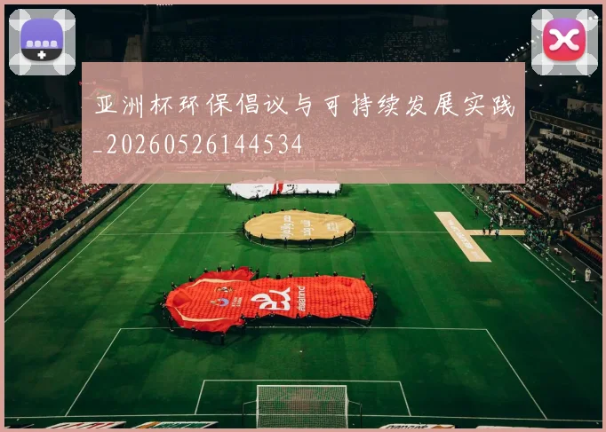 亚洲杯环保倡议与可持续发展实践_20260526144534