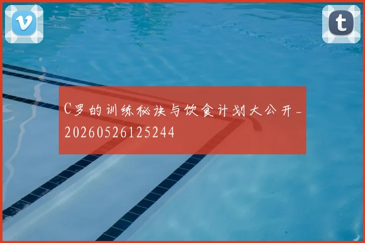 C罗的训练秘诀与饮食计划大公开_20260526125244