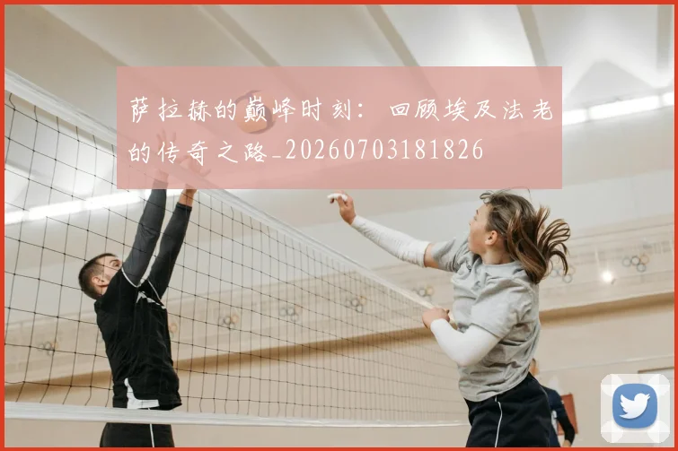 萨拉赫的巅峰时刻：回顾埃及法老的传奇之路_20260703181826