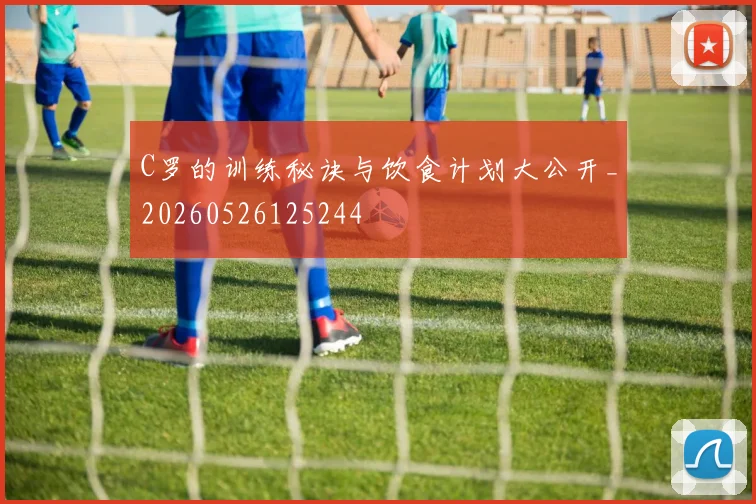 C罗的训练秘诀与饮食计划大公开_20260526125244