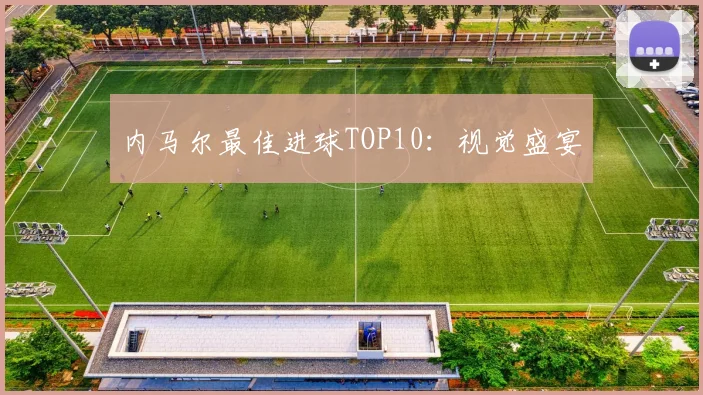 内马尔最佳进球TOP10：视觉盛宴