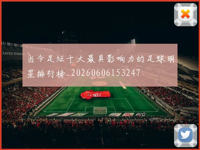 当今足坛十大最具影响力的足球明星排行榜_20260606153247